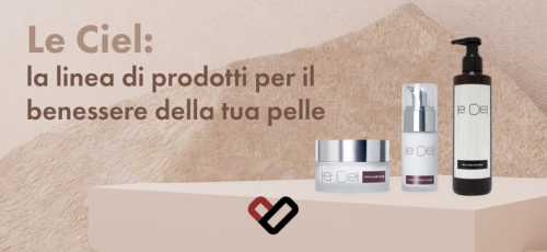 Le Ciel la linea di prodotti per il benessere della tua pelle